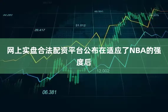 网上实盘合法配资平台公布在适应了NBA的强度后