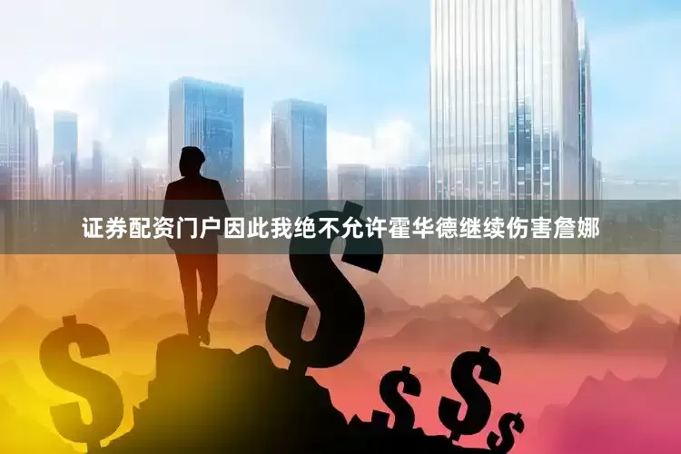 证券配资门户因此我绝不允许霍华德继续伤害詹娜