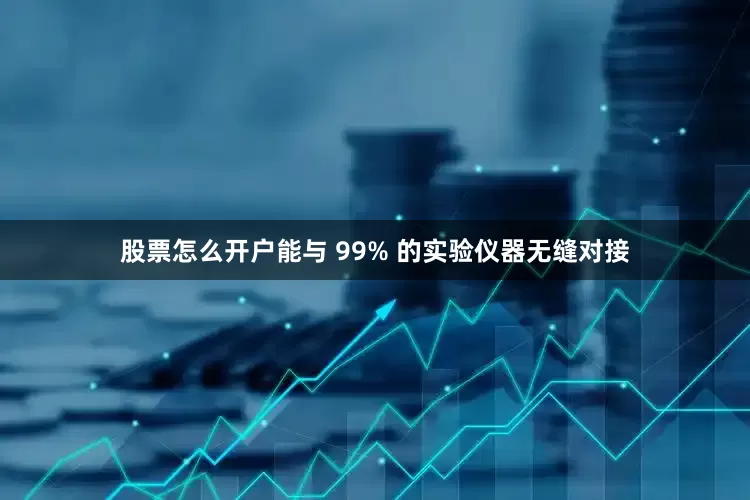 股票怎么开户能与 99% 的实验仪器无缝对接