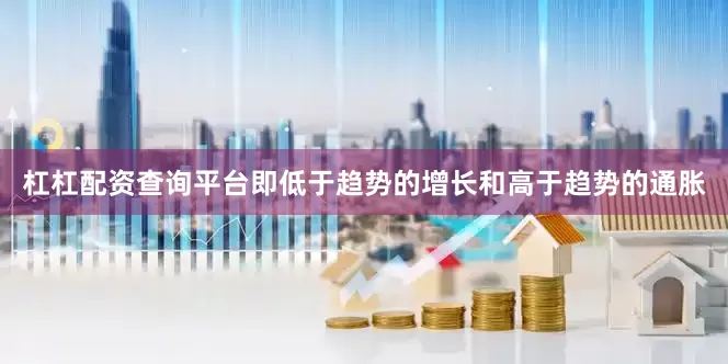 杠杠配资查询平台即低于趋势的增长和高于趋势的通胀