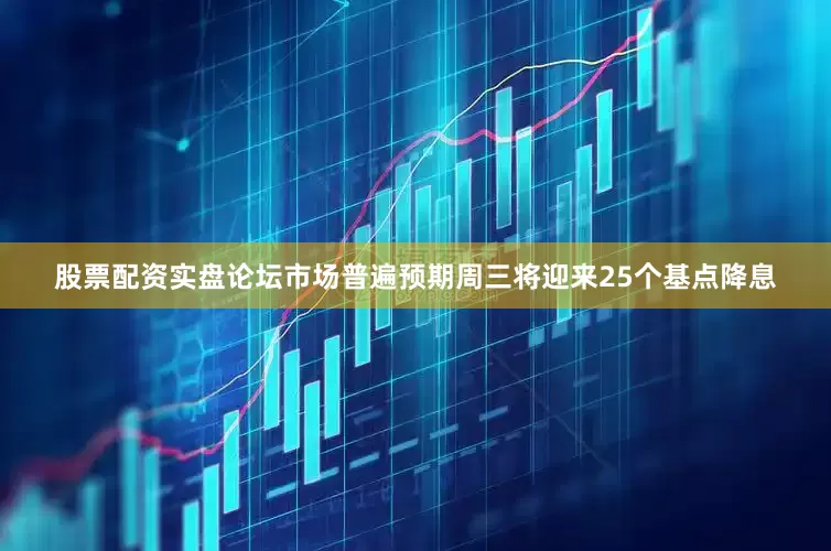 股票配资实盘论坛市场普遍预期周三将迎来25个基点降息