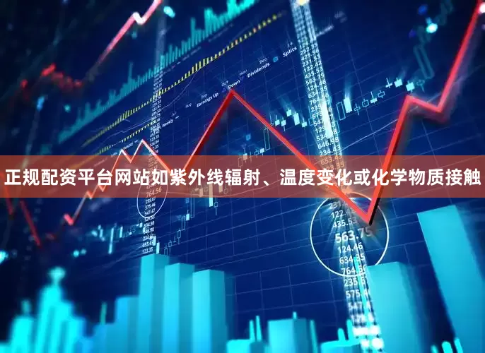 正规配资平台网站如紫外线辐射、温度变化或化学物质接触