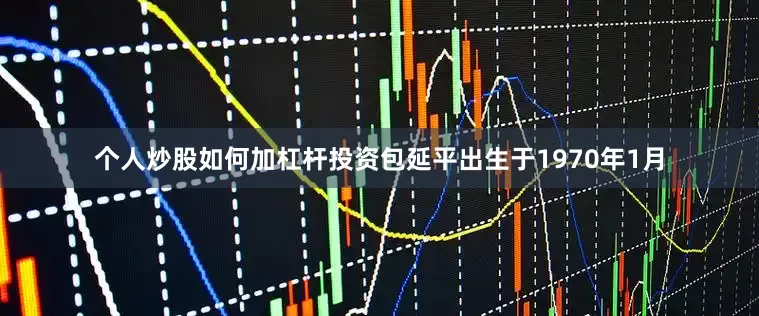 个人炒股如何加杠杆投资包延平出生于1970年1月