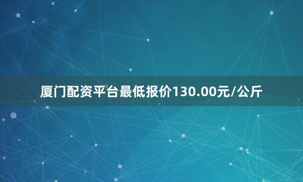 厦门配资平台最低报价130.00元/公斤