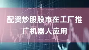 配资炒股股市在工厂推广机器人应用