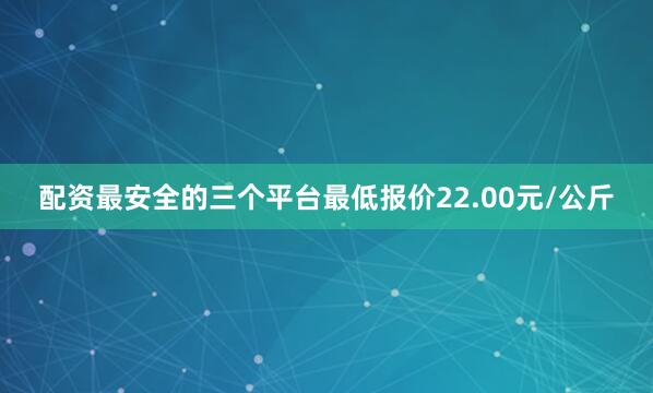 配资最安全的三个平台最低报价22.00元/公斤