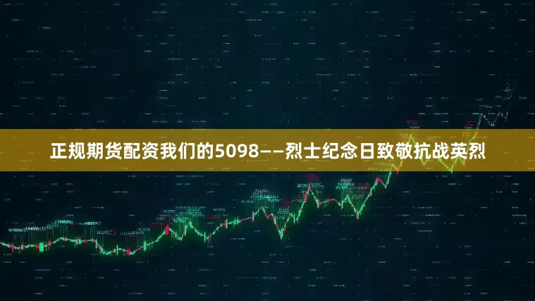 正规期货配资我们的5098——烈士纪念日致敬抗战英烈