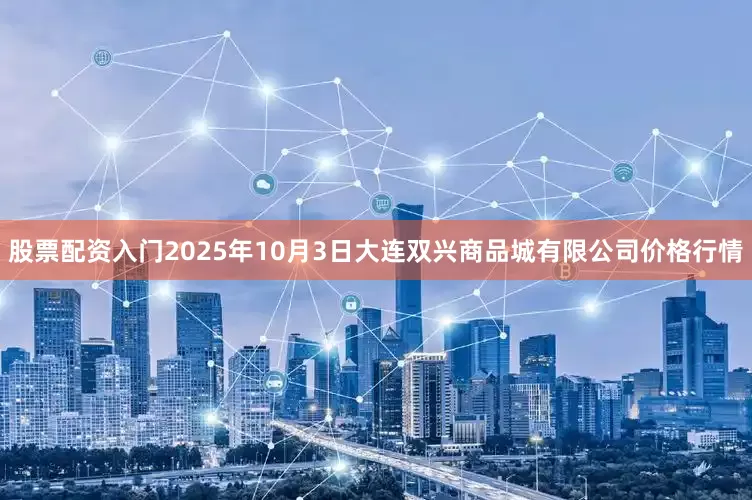 股票配资入门2025年10月3日大连双兴商品城有限公司价格行情