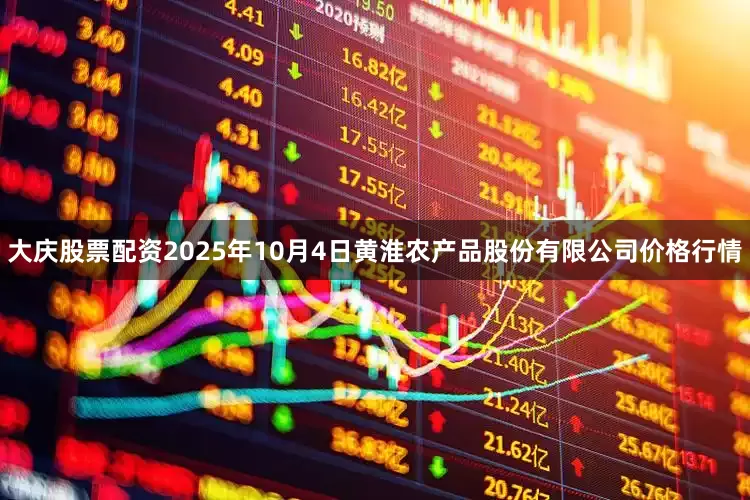 大庆股票配资2025年10月4日黄淮农产品股份有限公司价格行情