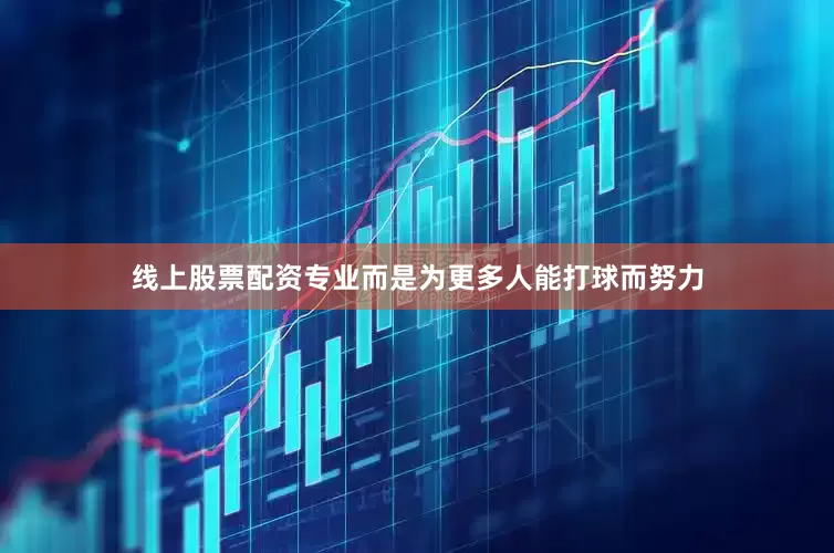线上股票配资专业而是为更多人能打球而努力