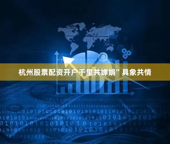 杭州股票配资开户千里共婵娟”具象共情