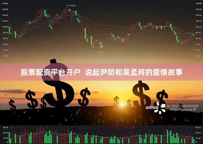 股票配资平台开户  说起尹昉和吴孟珂的爱情故事