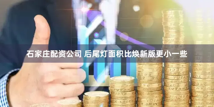 石家庄配资公司 后尾灯面积比焕新版更小一些