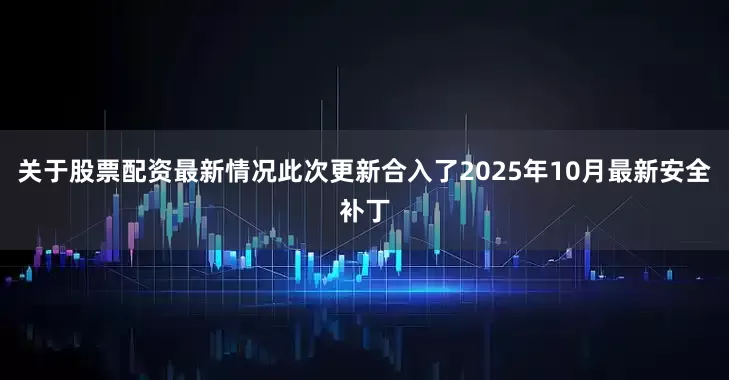 关于股票配资最新情况此次更新合入了2025年10月最新安全补丁