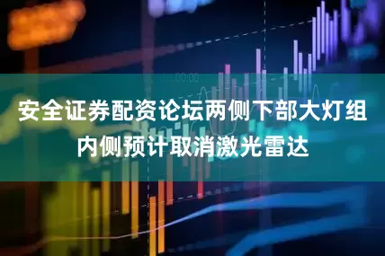 安全证券配资论坛两侧下部大灯组内侧预计取消激光雷达