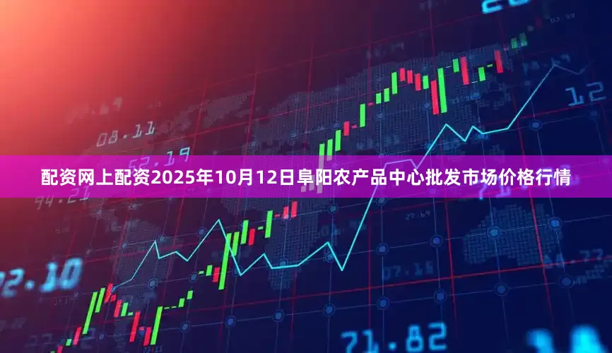 配资网上配资2025年10月12日阜阳农产品中心批发市场价格行情
